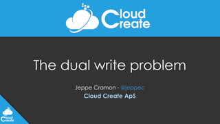 The dual write problem
Jeppe Cramon - @jeppec
Cloud Create ApS
 