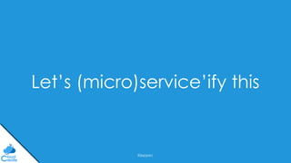 @jeppec
Let’s (micro)service’ify this
 