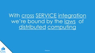 @jeppec
With cross SERVICE integration
we’re bound by the laws of
distributed computing
 