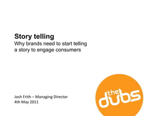 Story telling Why brands need to start telling a story to engage consumers  Josh Frith – Managing Director 4th May 2011 