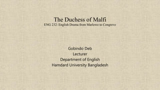 The Duchess of Malfi
ENG 232: English Drama from Marlowe to Congreve
Gobindo Deb
Lecturer
Department of English
Hamdard University Bangladesh
 