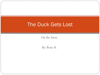 On the farm By. Rene K The Duck Gets Lost 