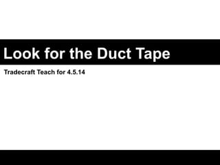 Look for the Duct Tape 
Tradecraft Teach for 4.5.14 
 