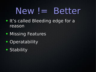 New != BetterNew != Better
● It’s called Bleeding edge for aIt’s called Bleeding edge for a
reasonreason
● Missing Feature...