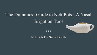 The Dummies’ Guide to Neti Pots : A Nasal
Irrigation Tool
Neti Pots For Sinus Health
 