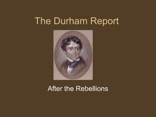 The Durham Report
After the Rebellions
 