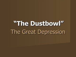 “ The Dustbowl” The Great Depression 