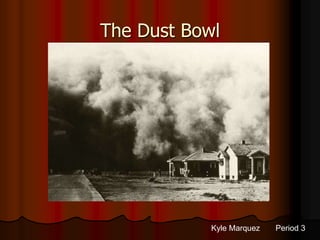 The Dust Bowl




            Kyle Marquez   Period 3
 