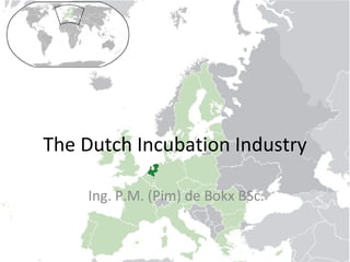 The Dutch Incubation Industry Ing. P.M. (Pim) de Bokx BSc. 