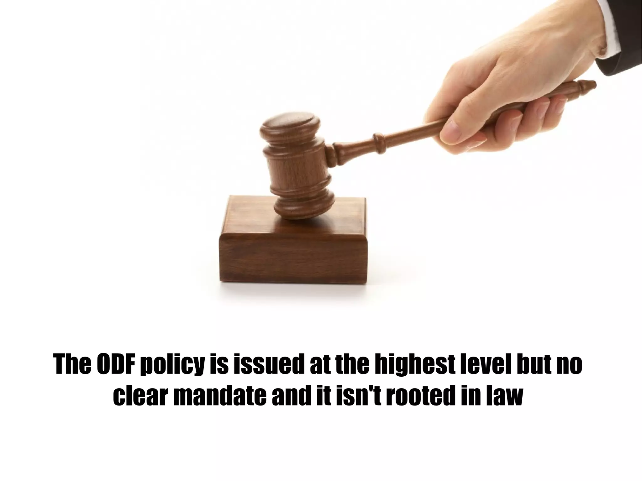 The ODF policy is issued at the highest level but no
clear mandate and it isn't rooted in law