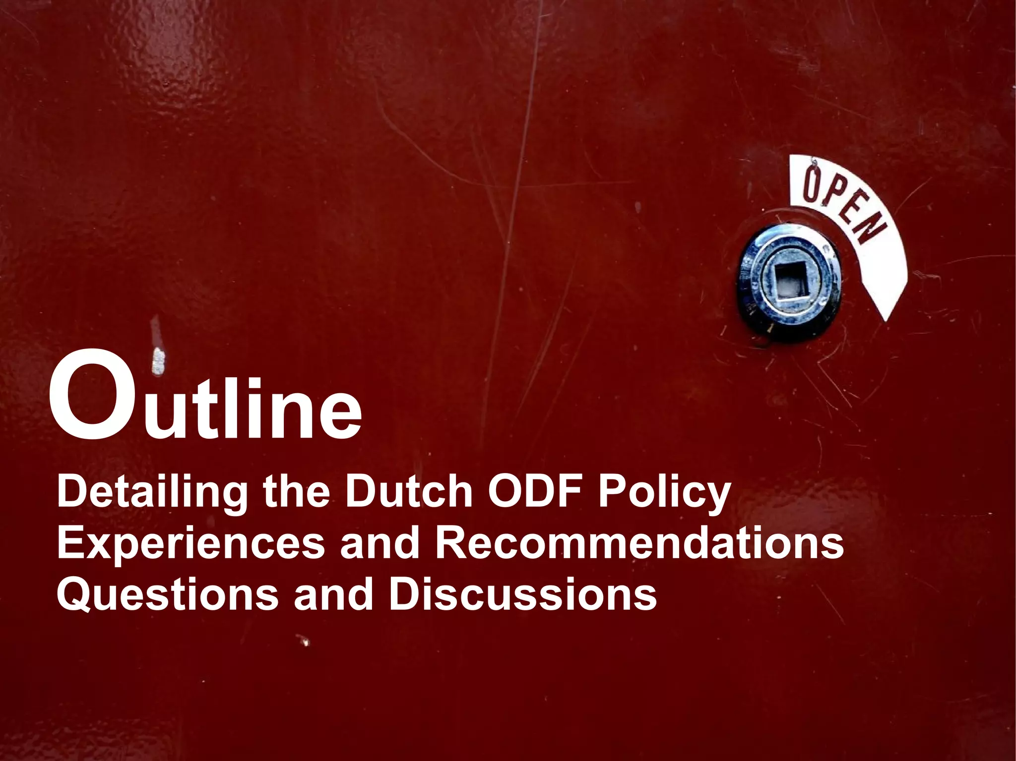 Outline
Detailing the Dutch ODF Policy
Experiences and Recommendations
Questions and Discussions