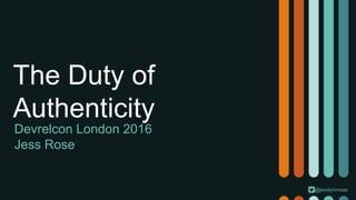 @jesslynnrose
The Duty of
Authenticity
Devrelcon London 2016
Jess Rose
 