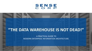 “THE DATA WAREHOUSE IS NOT DEAD!”
A PRACTICAL GUIDE TO
MODERN ENTERPRISE INFORMATION ARCHITECTURE
 