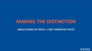 MAKING THE DISTINCTION
SINGLE SOURCE OF TRUTH VS BEST VERSION OF TRUTH
 