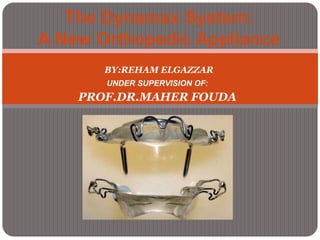 BY:REHAM ELGAZZAR
UNDER SUPERVISION OF:
PROF.DR.MAHER FOUDA
The Dynamax System:
A New Orthopedic Appliance
 