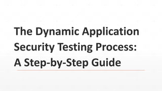 The Dynamic Application
Security Testing Process:
A Step-by-Step Guide
 