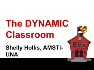 The DYNAMIC Classroom Shelly Hollis, AMSTI-UNA 