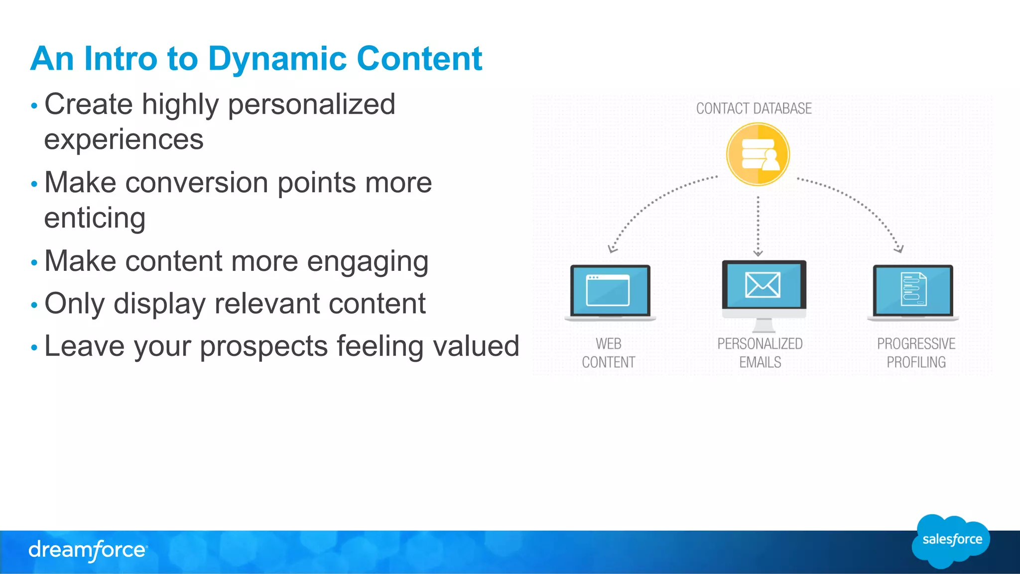 An Intro to Dynamic Content 
• Create highly personalized 
experiences 
• Make conversion points more 
enticing 
• Make content more engaging 
• Only display relevant content 
• Leave your prospects feeling valued 
 