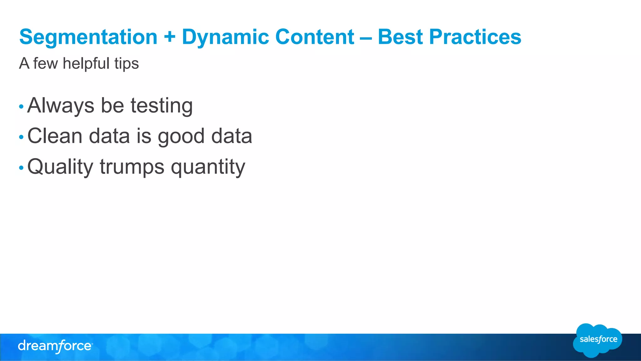 Segmentation + Dynamic Content – Best Practices 
A few helpful tips 
• Always be testing 
• Clean data is good data 
• Quality trumps quantity 
 