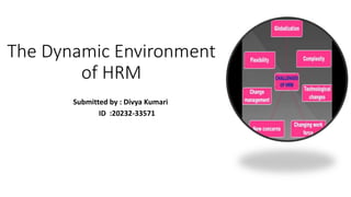 The Dynamic Environment
of HRM
Submitted by : Divya Kumari
ID :20232-33571
 