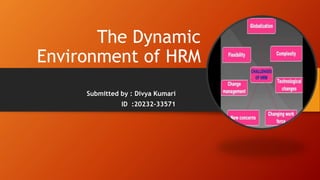 The Dynamic
Environment of HRM
Submitted by : Divya Kumari
ID :20232-33571
 