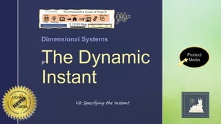 
The Dynamic
Instant
Dimensional Systems
MDIA
V2 Specifying the Instant
Product
Media
 