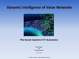 Dynamic Intelligence of Value Networks
The Social Capital of IT Economics
Presentation
By
Thomas Silvestri
June 4, 2016
The Silvestri Group – Shape Shifting the Future
 