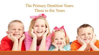 The Primary Dentition Years:
Three to Six Years
 