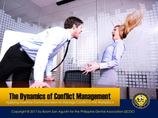 The Dynamics of Conflict ManagementApplying Assertive Communication to Manage Conflict in the Workplace
Copyright © 2017 by Boom San Agustin for the Philippine Dental Association QCDCI
 