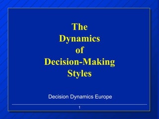 1
The
Dynamics
of
Decision-Making
Styles
Decision Dynamics Europe
 