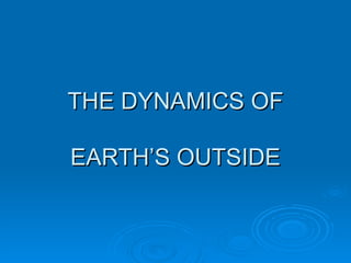 THE DYNAMICS OF EARTH’S OUTSIDE 