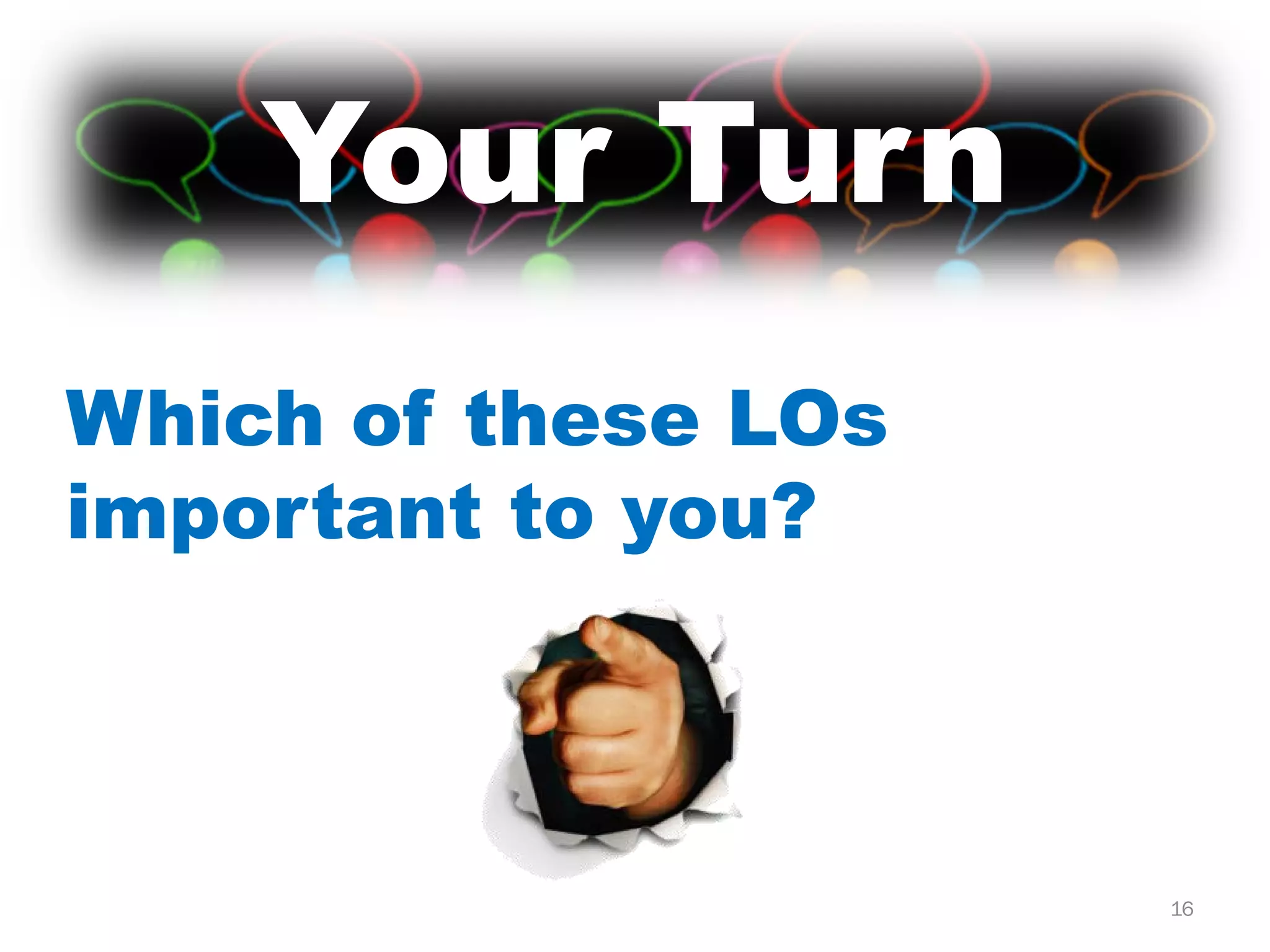 Which of these LOs
important to you?
16
Your Turn
 