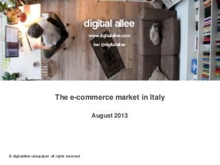 digital allee
www.digitalallee.com
tw: @digitalallee
The e-commerce market in Italy
August 2013
© digitalallee-ubequitysrl all rights reserved
 