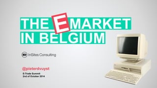 IN BELGIUM 
THE MARKET 
@pieterdvuyst 
E-Trade Summit 
2nd of October2014  