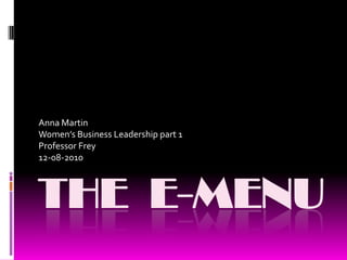 THE  E-Menu Anna Martin Women’s Business Leadership part 1 Professor Frey 12-08-2010 