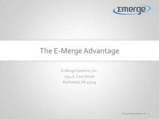 E-Merge Systems, Inc.
1314 E. Cary Street
Richmond,VA 23219
©2013 E-Merge Systems, Inc. 1
The E-Merge Advantage
 