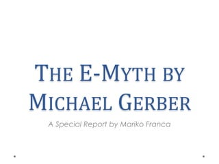 THE E-MYTH BY
MICHAEL GERBER
 A Special Report by Mariko Franca
 