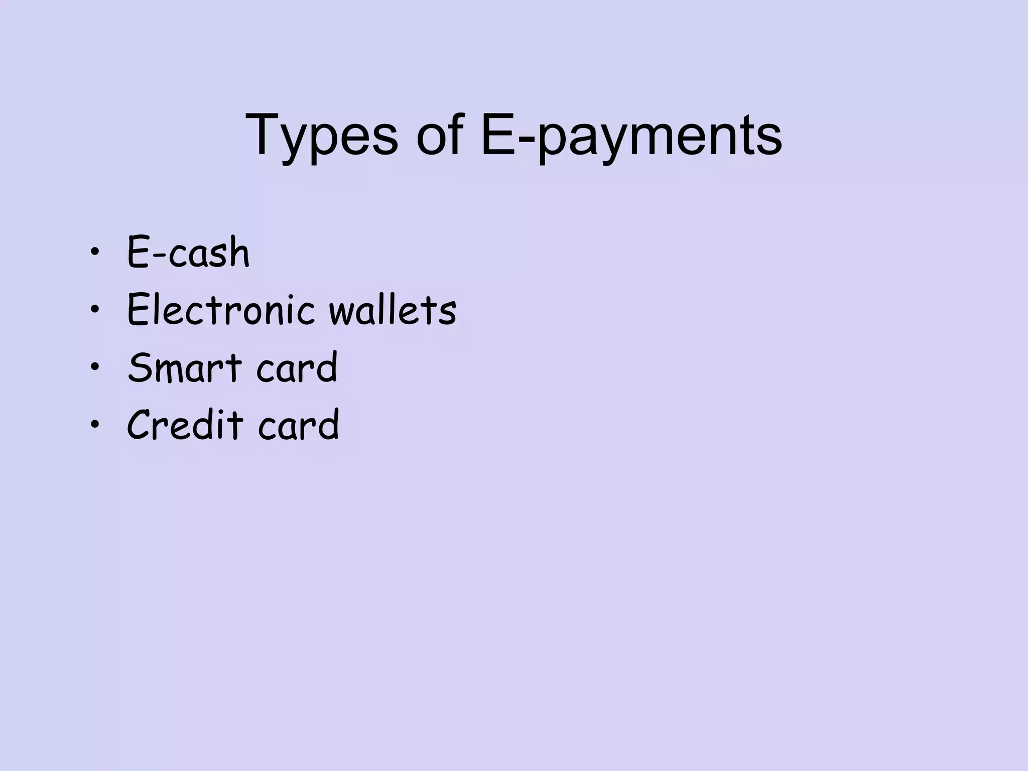 Types of E-payments
• E-cash
• Electronic wallets
• Smart card
• Credit card
 
