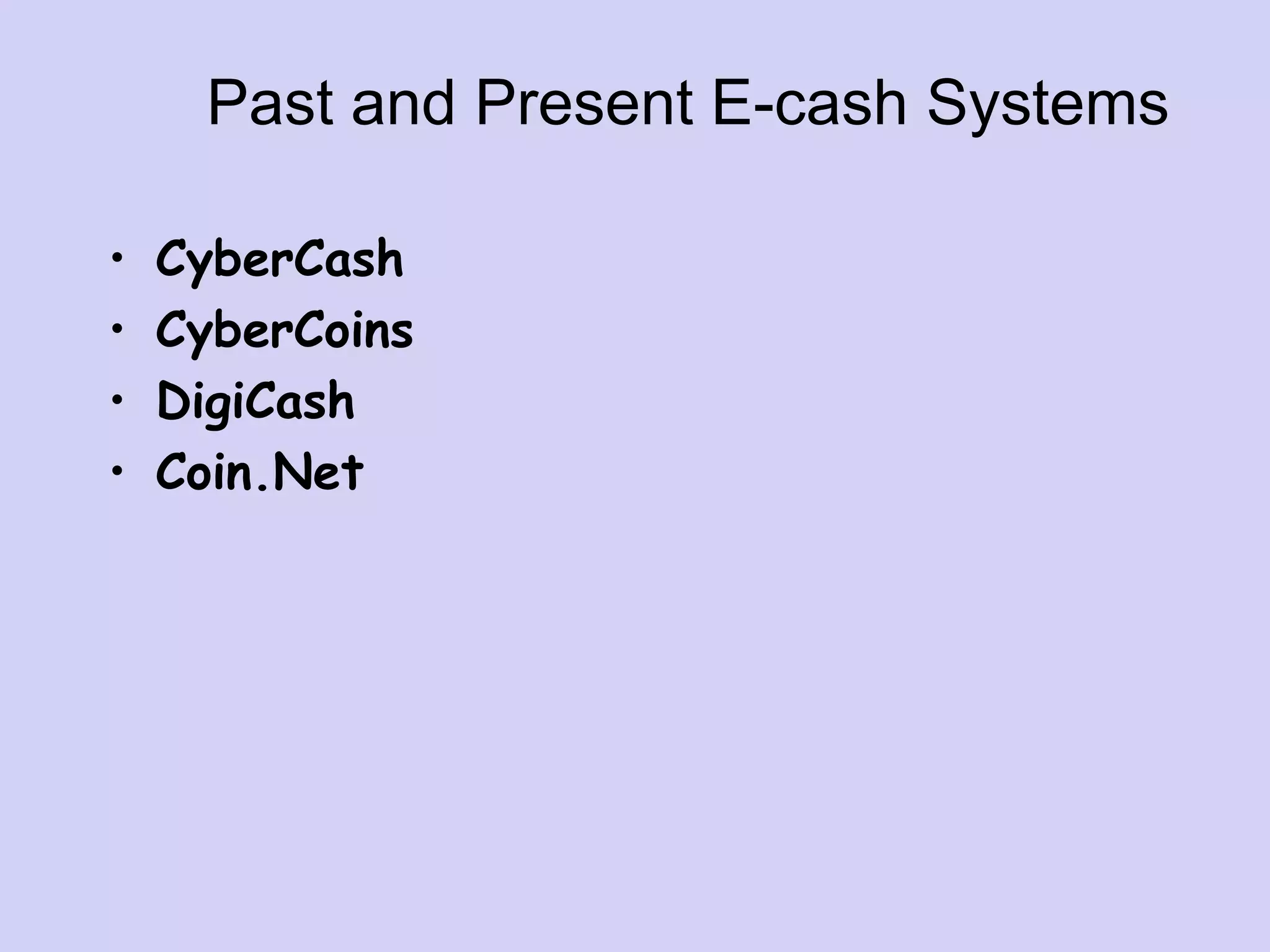 Past and Present E-cash Systems
• CyberCash
• CyberCoins
• DigiCash
• Coin.Net
 