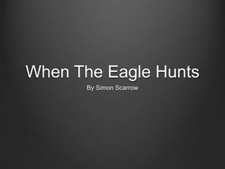 When The Eagle Hunts
       By Simon Scarrow
 