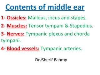 Contents of middle ear
1- Ossicles: Malleus, incus and stapes.
2- Muscles: Tensor tympani & Stapedius.
3- Nerves: Tympanic...