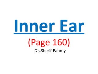 Inner Ear
(Page 160)
Dr.Sherif Fahmy
 