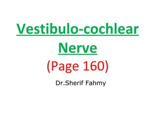 Vestibulo-cochlear
Nerve
(Page 160)
Dr.Sherif Fahmy
 