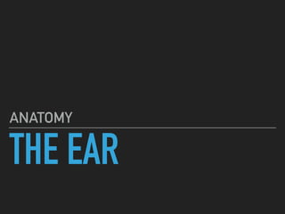 THE EAR
ANATOMY
 