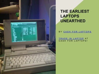 THE EARLIEST
 LAPTOPS
 UNEARTHED

BY CASH FOR LAPTOPS


T R A D E I N L A P TO P AT
CASH FOR LAPTOPS!
 