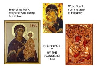 Wood Board
Blessed by Mary,                     from the table
Mother of God during                 of the family
her lifetime




                       ICONOGRAPH
                             Y
                          BY THE
                        EVANGELIST
                           LUKE
 
