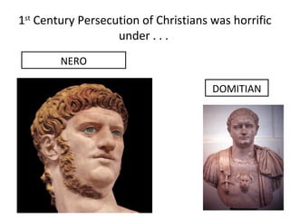 1st Century Persecution of Christians was horrific
                   under . . .
        NERO

                                      DOMITIAN
 
