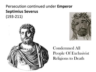 Persecution continued under Emperor
Septimius Severus
(193-211)




                        Condemned All
                        People Of Exclusivist
                        Religions to Death
 