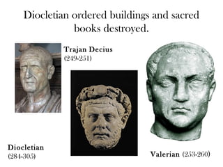 Diocletian ordered buildings and sacred
               books destroyed.
             Trajan Decius
             (249-251)




Diocletian
(284-305)                       Valerian (253-260)
 