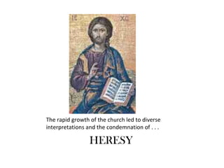 The rapid growth of the church led to diverse
interpretations and the condemnation of . . .

                 HERESY
 